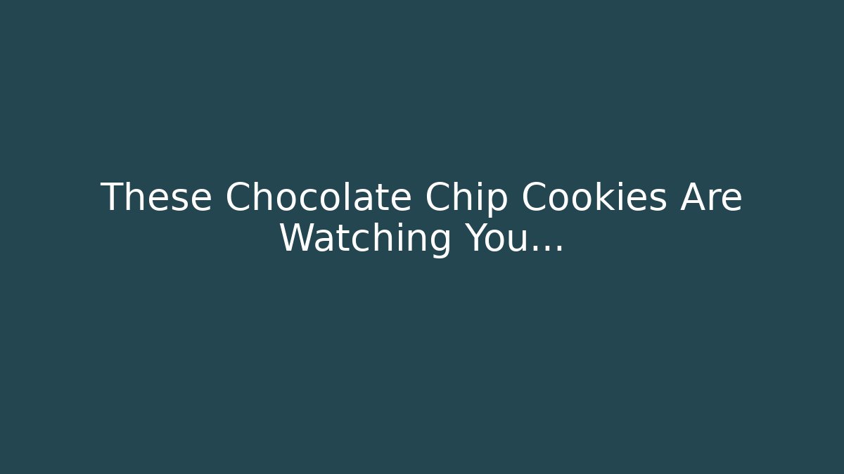 These Chocolate Chip Cookies Are Watching You...