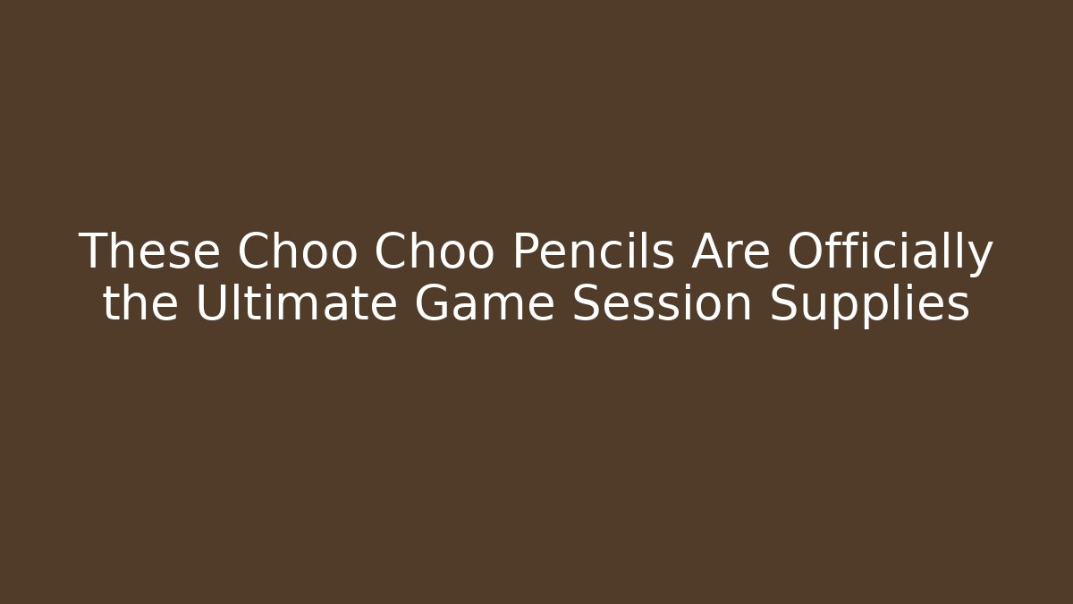 These Choo Choo Pencils Are Officially the Ultimate Game Session Supplies