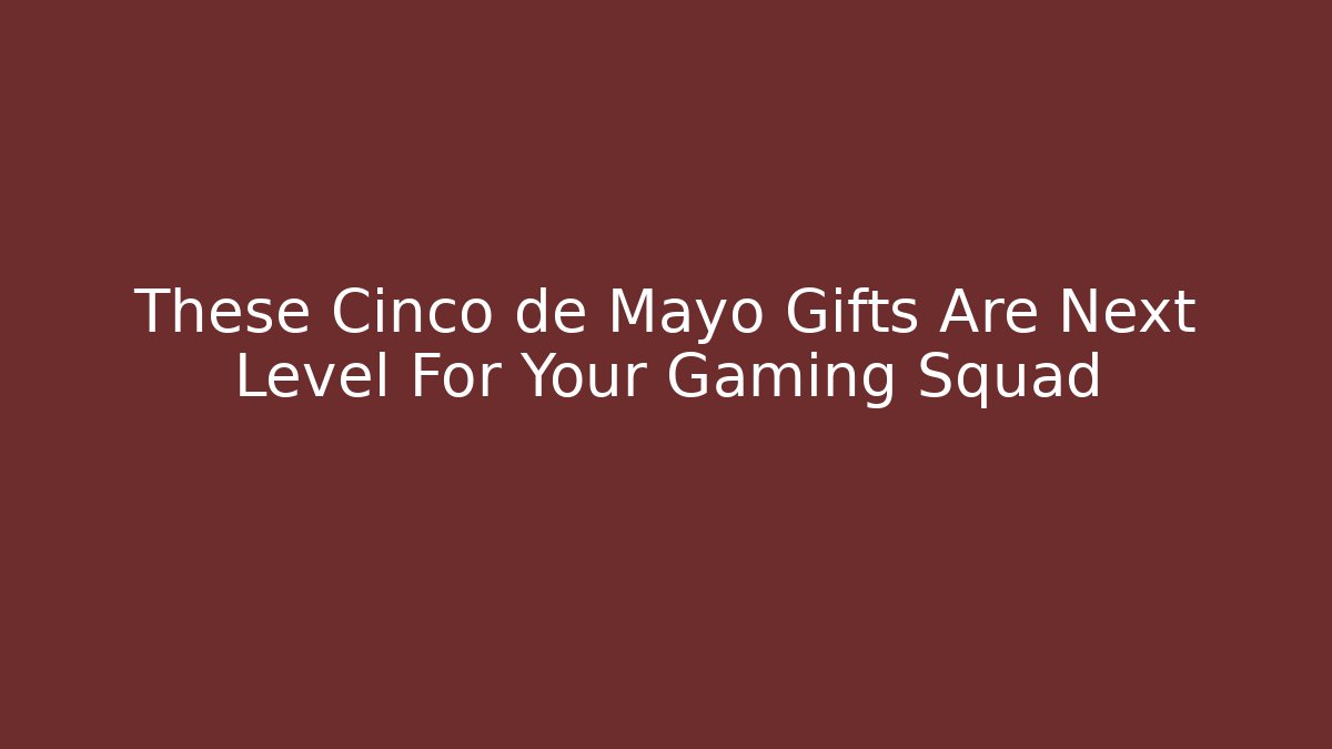 These Cinco de Mayo Gifts Are Next Level For Your Gaming Squad - Critter Realm