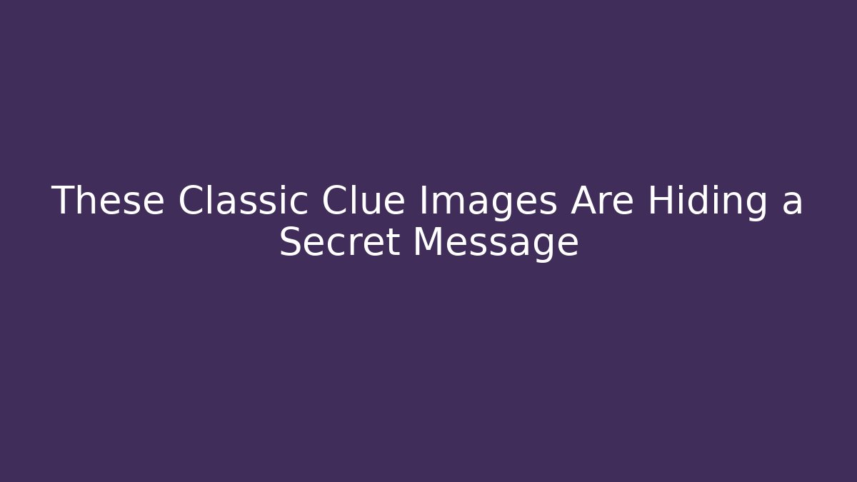 These Classic Clue Images Are Hiding a Secret Message
