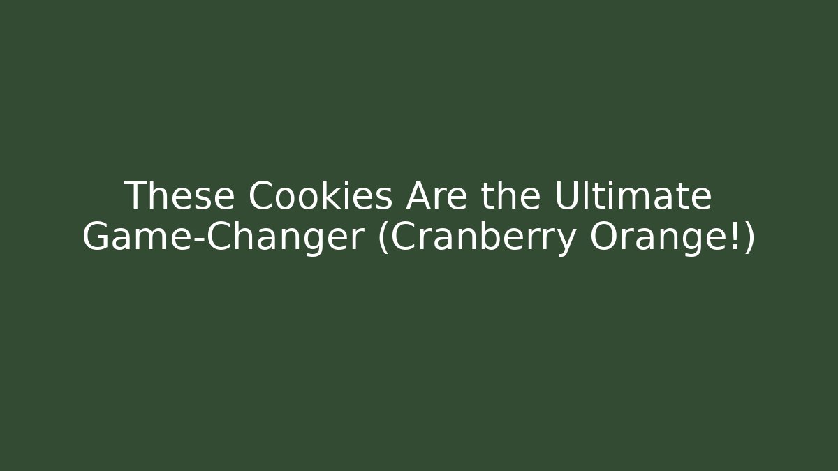 These Cookies Are the Ultimate Game-Changer (Cranberry Orange!)