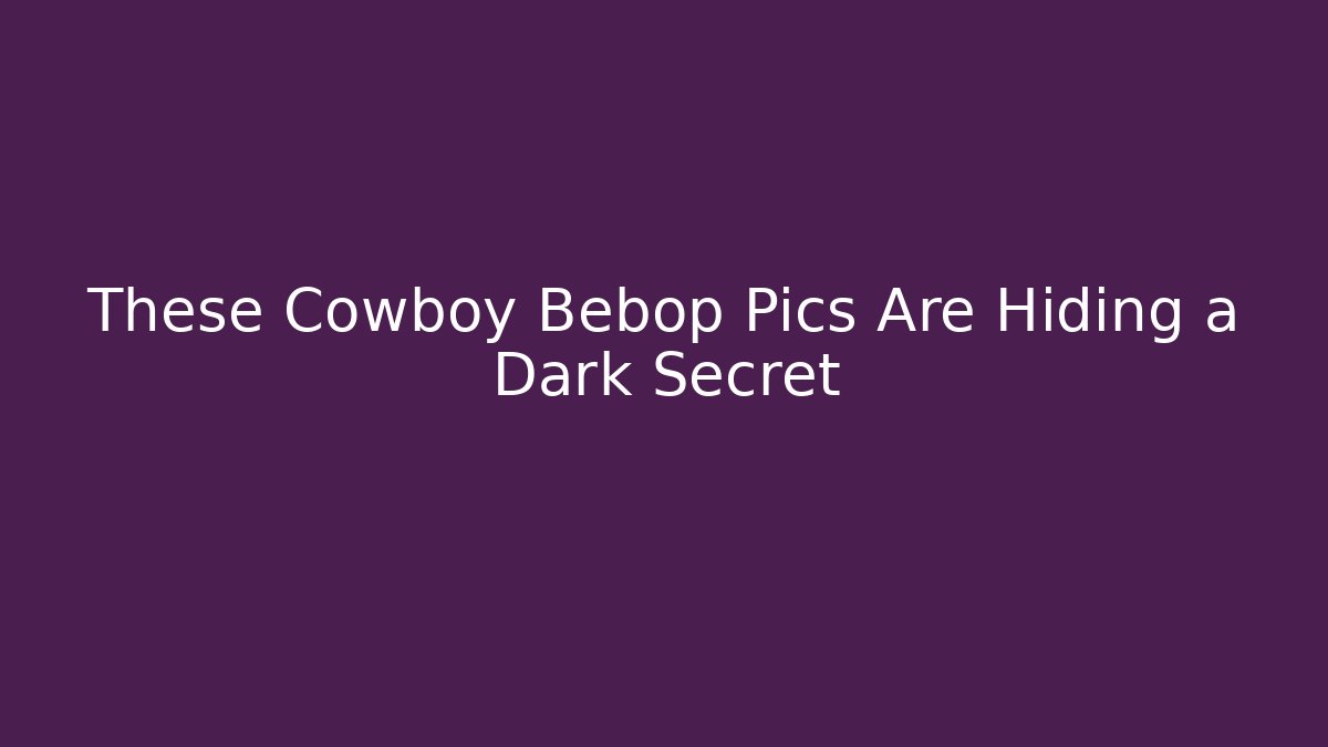 These Cowboy Bebop Pics Are Hiding a Dark Secret