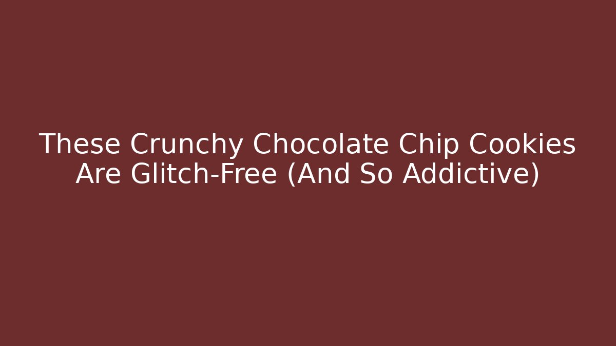 These Crunchy Chocolate Chip Cookies Are Glitch-Free (And So Addictive)