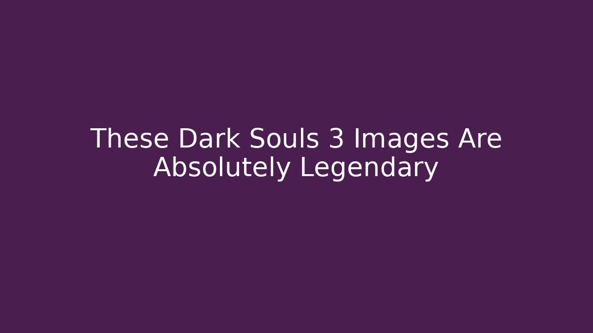These Dark Souls 3 Images Are Absolutely Legendary