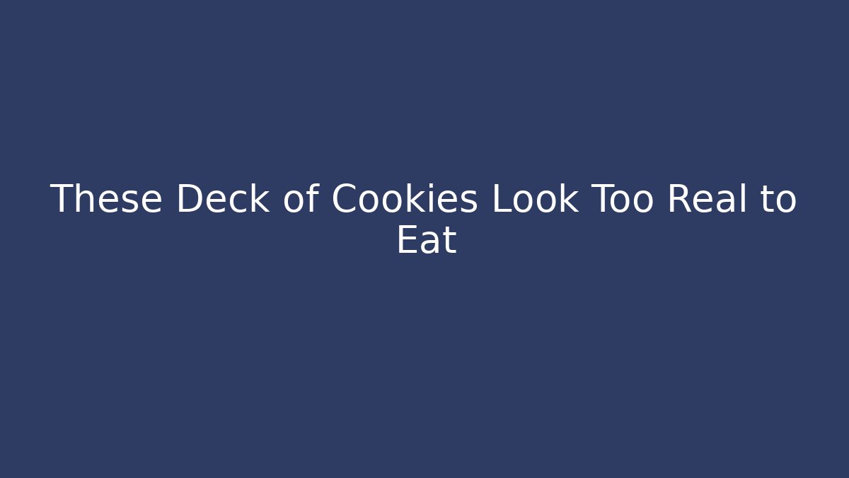 These Deck of Cookies Look Too Real to Eat