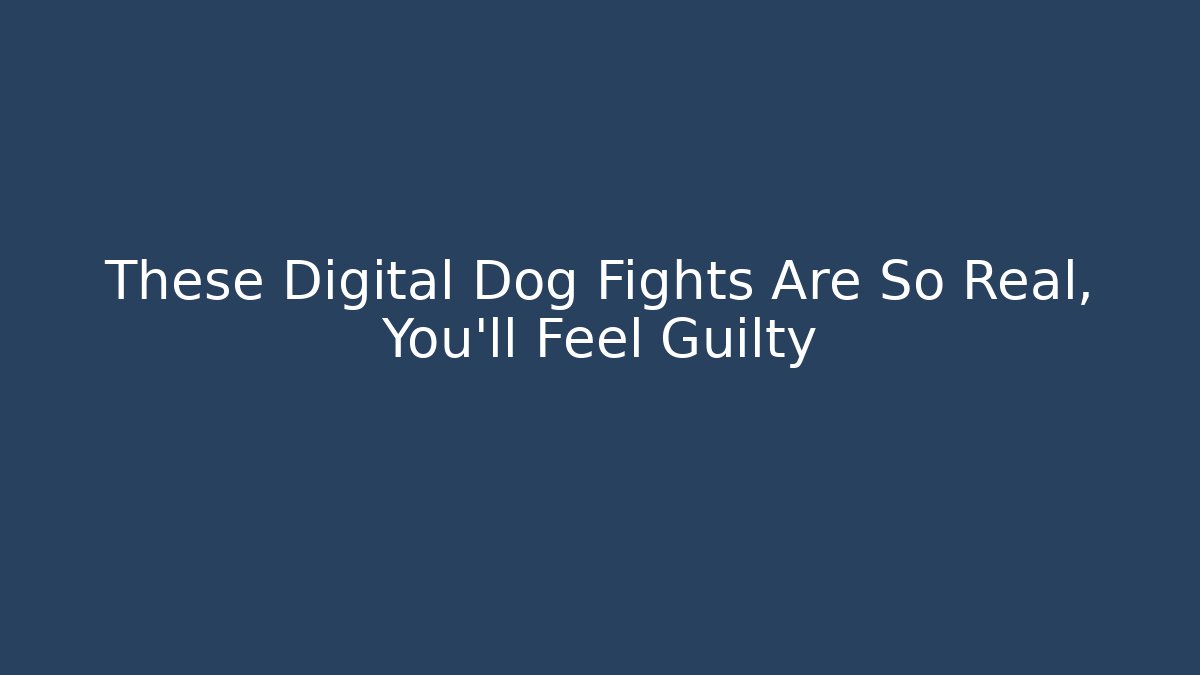 These Digital Dog Fights Are So Real, You'll Feel Guilty