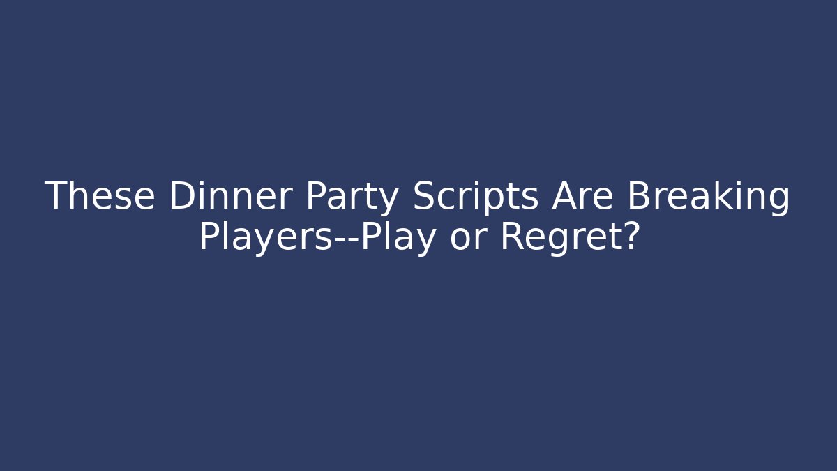 These Dinner Party Scripts Are Breaking Players—Play or Regret?