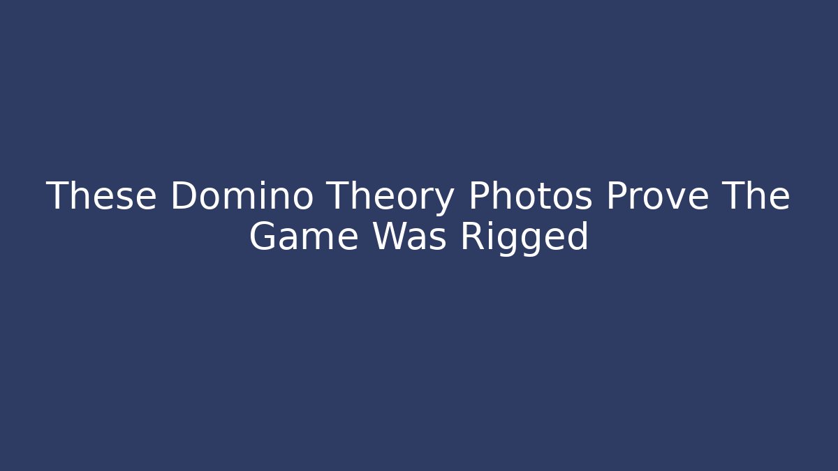 These Domino Theory Photos Prove The Game Was Rigged