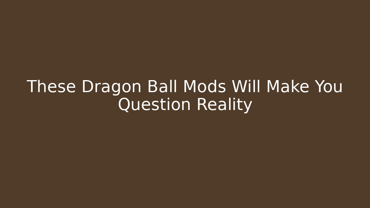 These Dragon Ball Mods Will Make You Question Reality