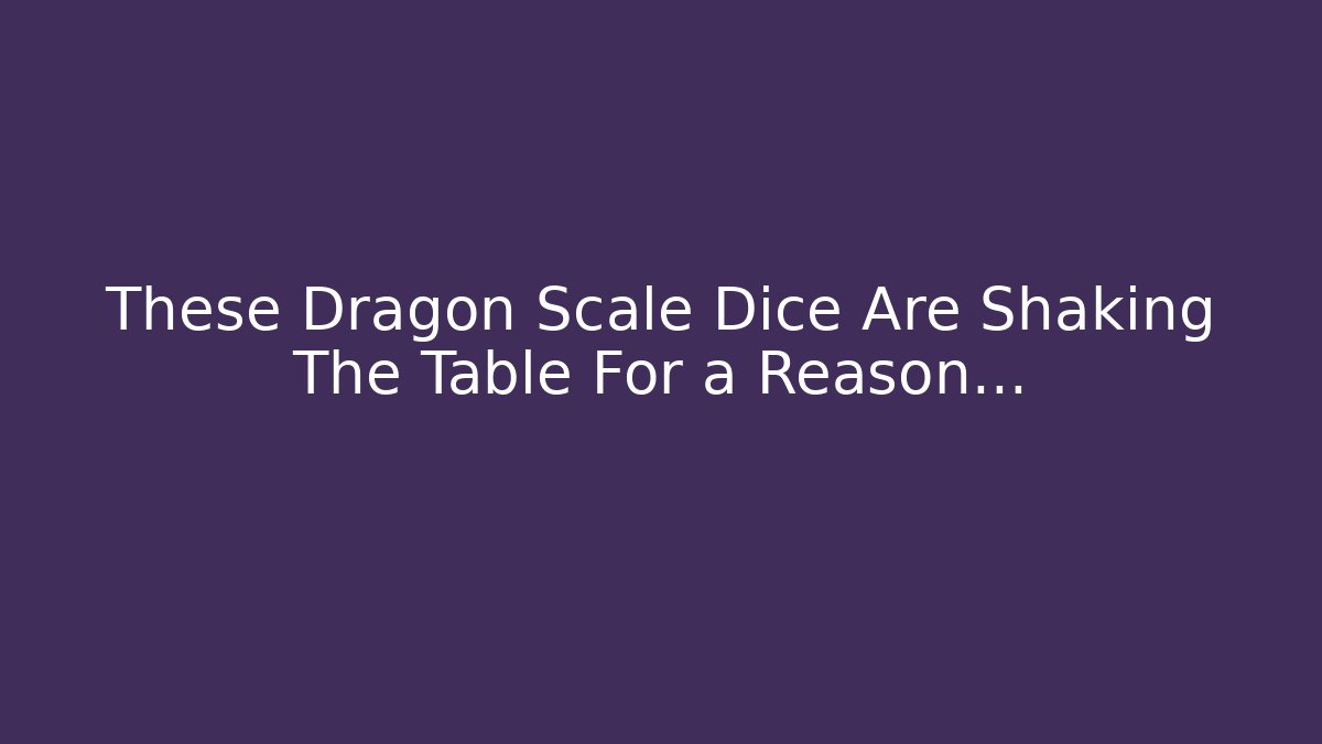 These Dragon Scale Dice Are Shaking The Table For a Reason…