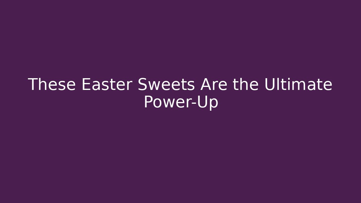 These Easter Sweets Are the Ultimate Power-Up