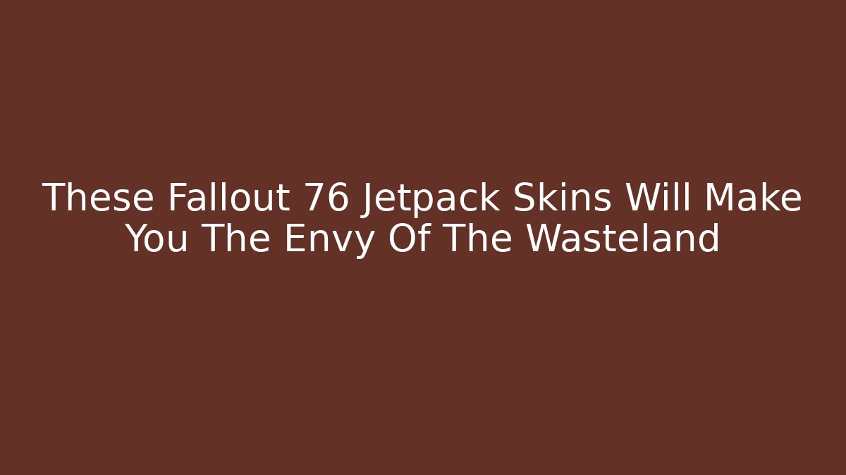 These Fallout 76 Jetpack Skins Will Make You The Envy Of The Wasteland