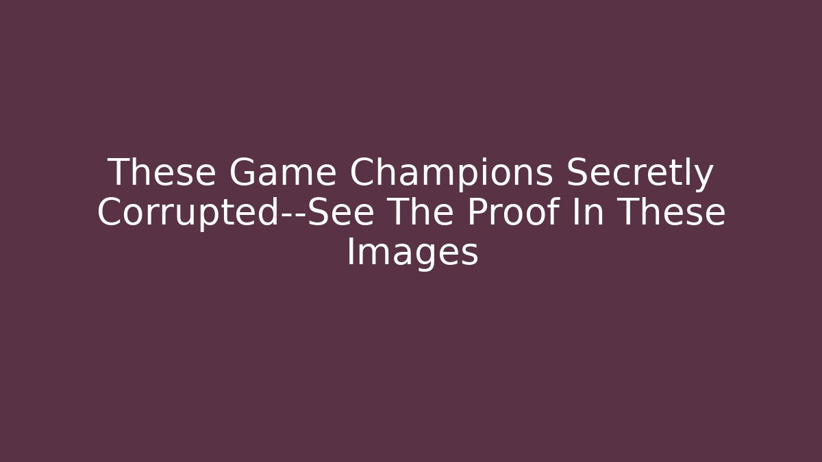 These Game Champions Secretly Corrupted—See The Proof In These Images