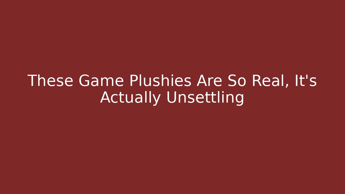 These Game Plushies Are So Real, It's Actually Unsettling