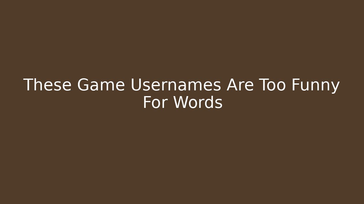 These Game Usernames Are Too Funny For Words