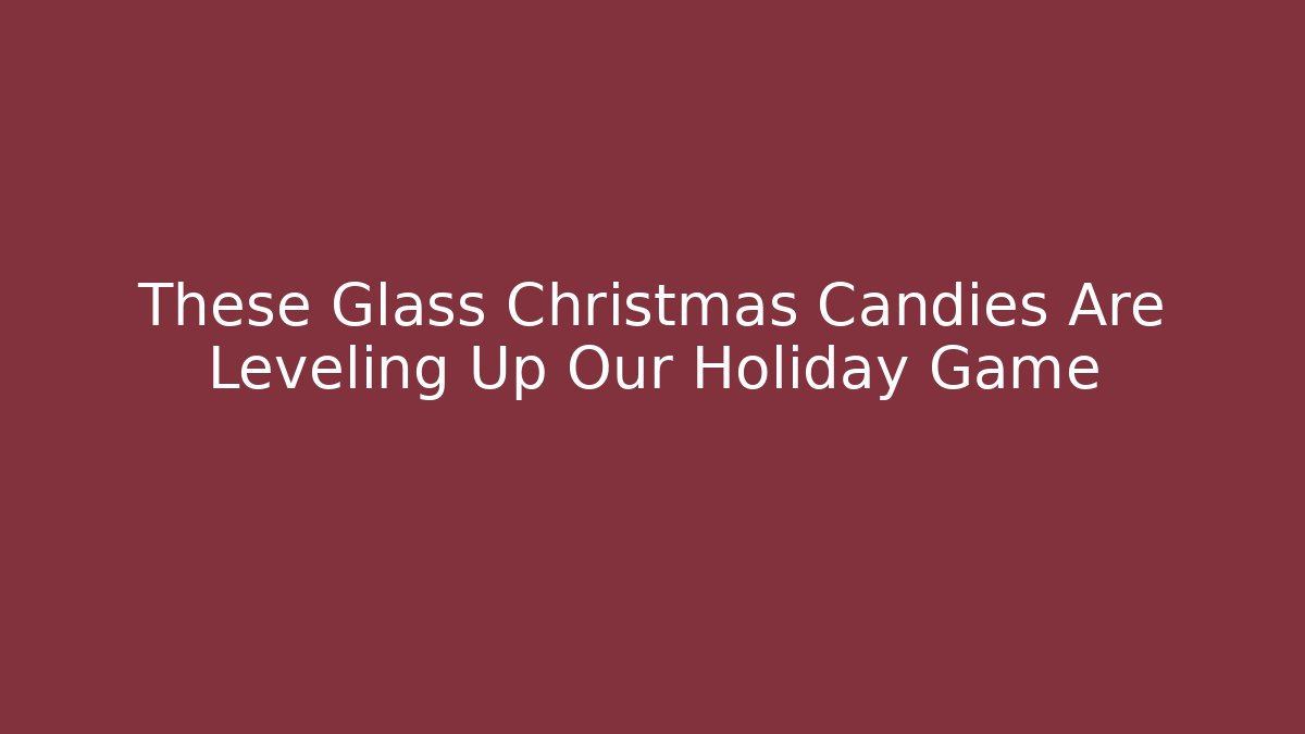 These Glass Christmas Candies Are Leveling Up Our Holiday Game