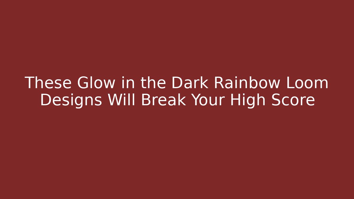 These Glow in the Dark Rainbow Loom Designs Will Break Your High Score