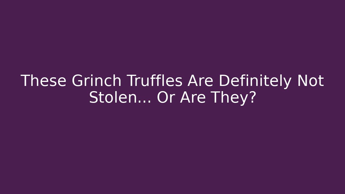 These Grinch Truffles Are Definitely Not Stolen… Or Are They? - Critter Realm
