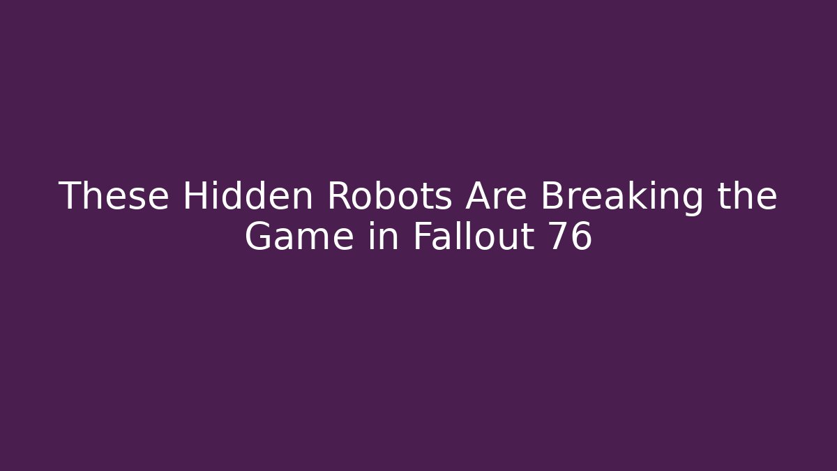 These Hidden Robots Are Breaking the Game in Fallout 76