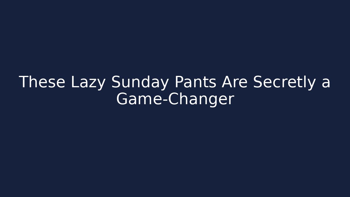 These Lazy Sunday Pants Are Secretly a Game-Changer - Critter Realm