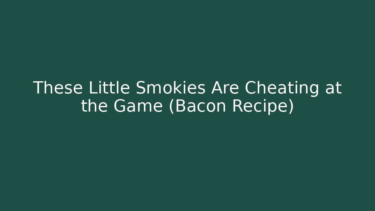 These Little Smokies Are Cheating at the Game (Bacon Recipe)