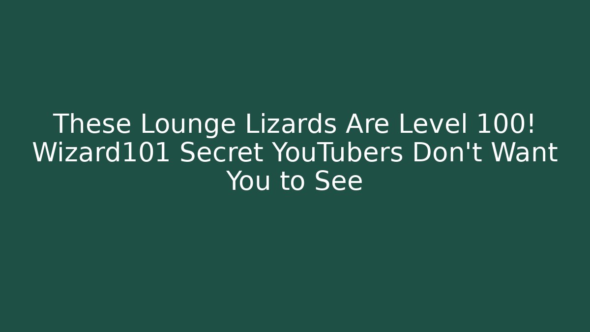 These Lounge Lizards Are Level 100! Wizard101 Secret YouTubers Don’t Want You to See