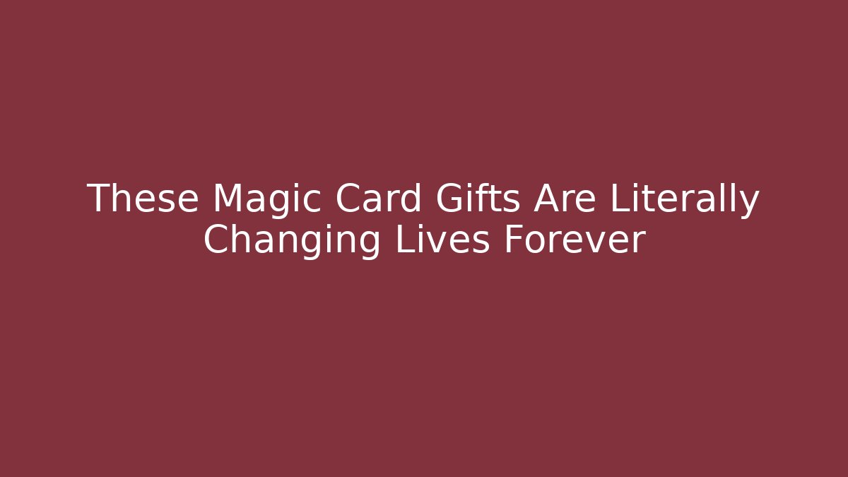 These Magic Card Gifts Are Literally Changing Lives Forever
