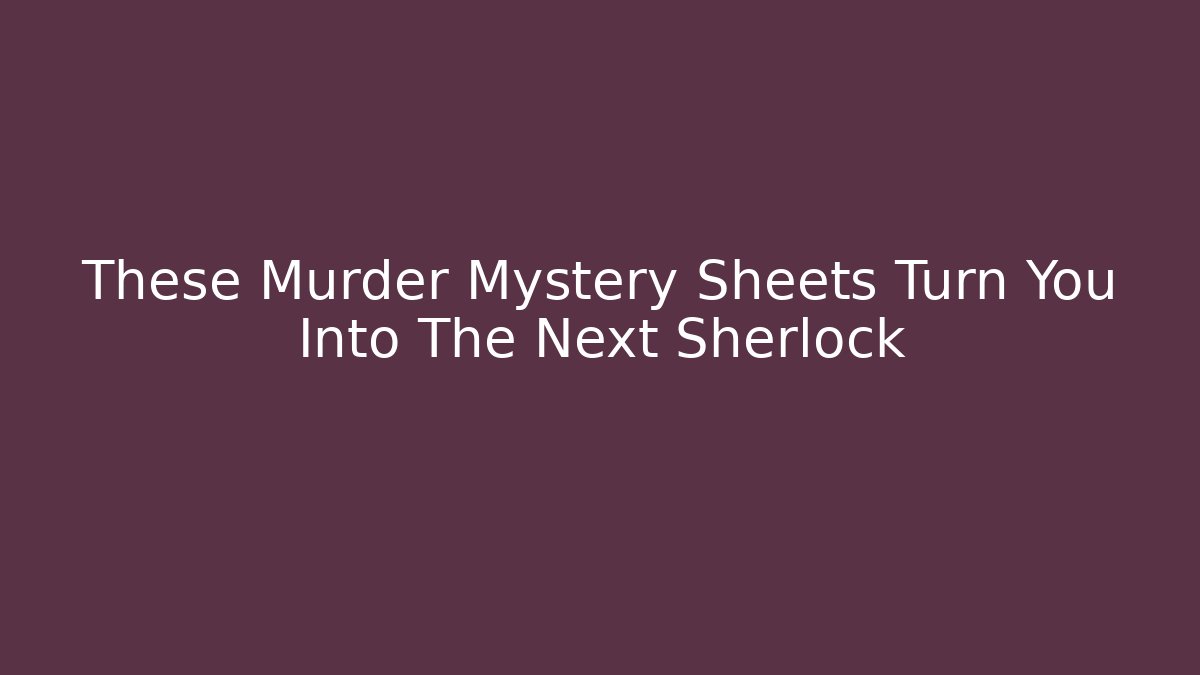 These Murder Mystery Sheets Turn You Into The Next Sherlock