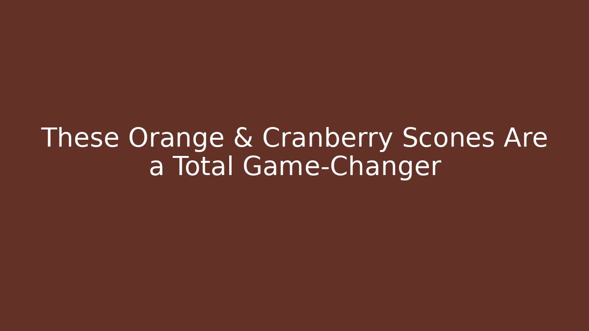 These Orange & Cranberry Scones Are a Total Game-Changer