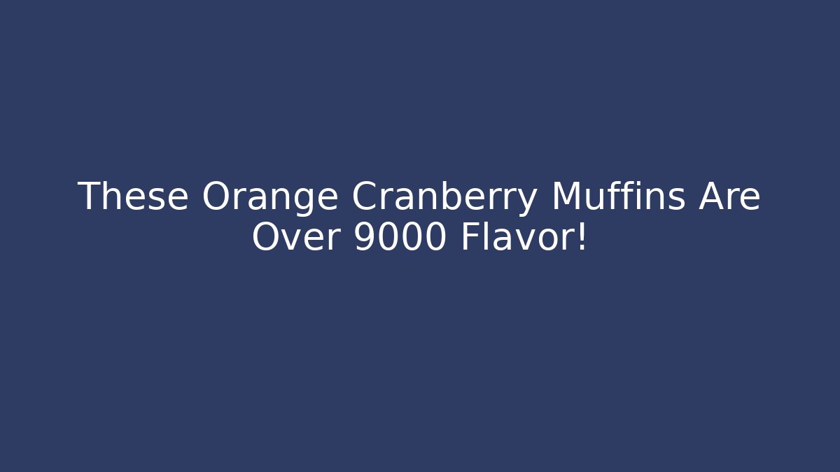 These Orange Cranberry Muffins Are Over 9000 Flavor!