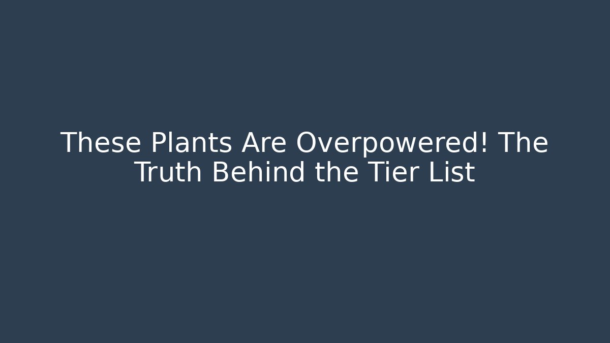 These Plants Are Overpowered! The Truth Behind the Tier List