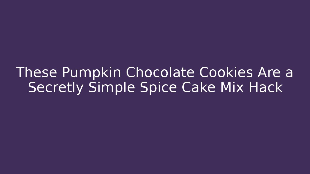 These Pumpkin Chocolate Cookies Are a Secretly Simple Spice Cake Mix Hack - Critter Realm