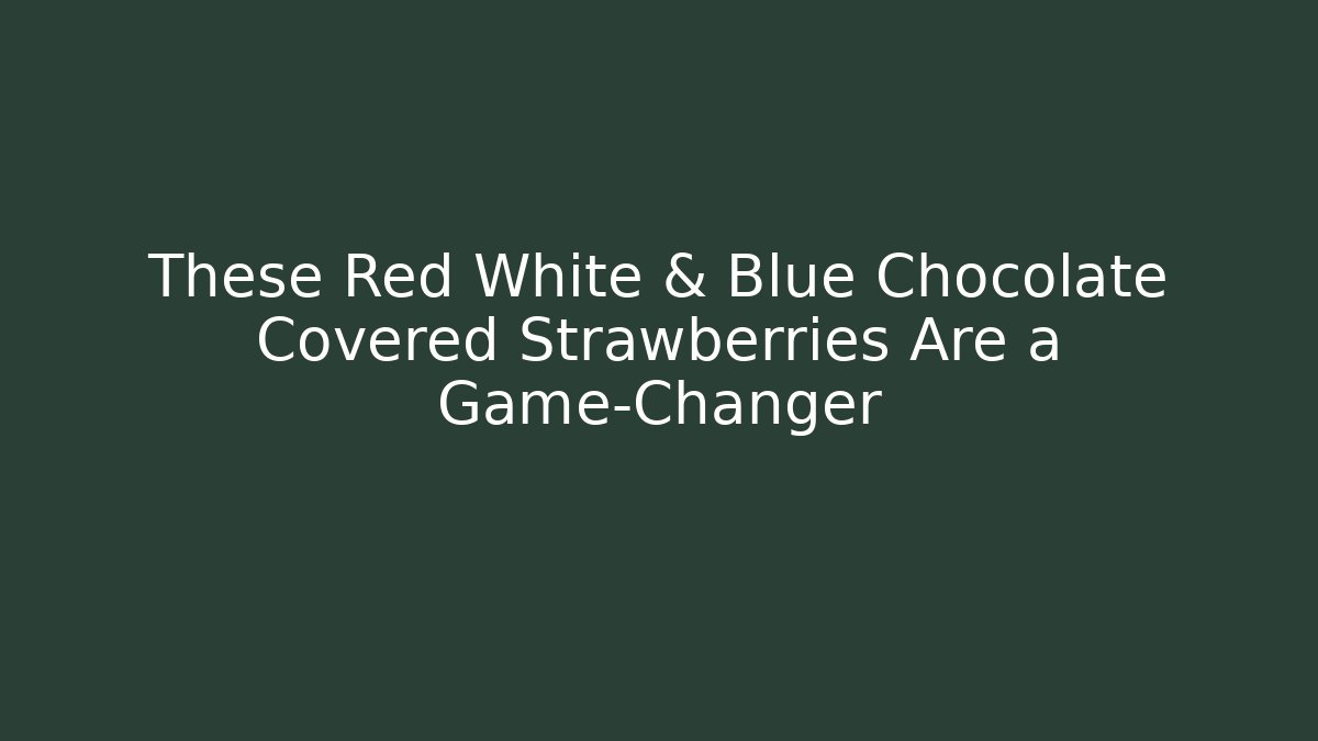 These Red White & Blue Chocolate Covered Strawberries Are a Game-Changer