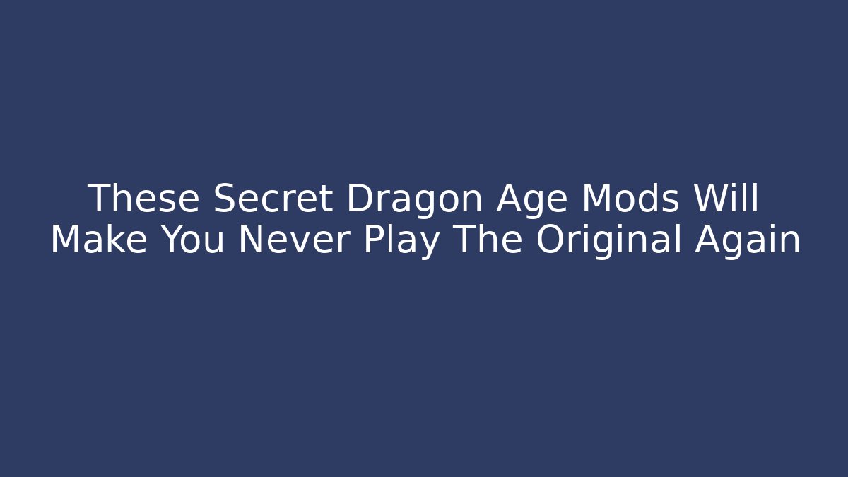 These Secret Dragon Age Mods Will Make You Never Play The Original Again