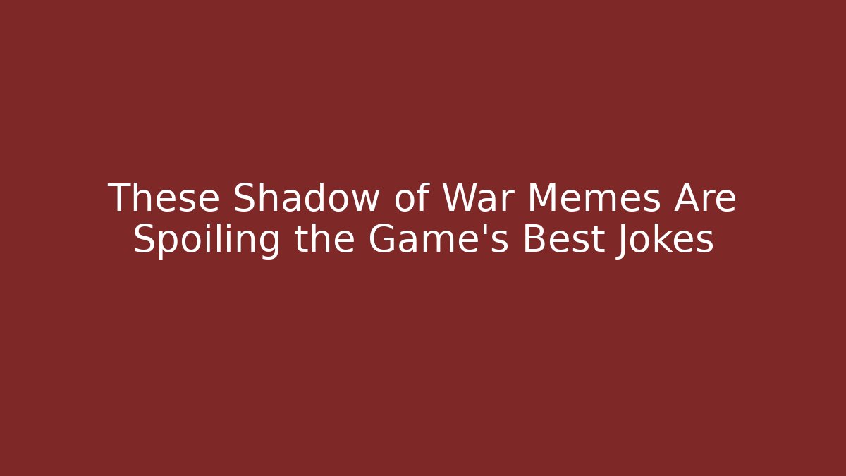 These Shadow of War Memes Are Spoiling the Game’s Best Jokes