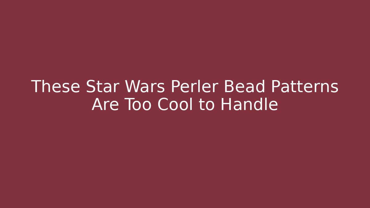 These Star Wars Perler Bead Patterns Are Too Cool to Handle