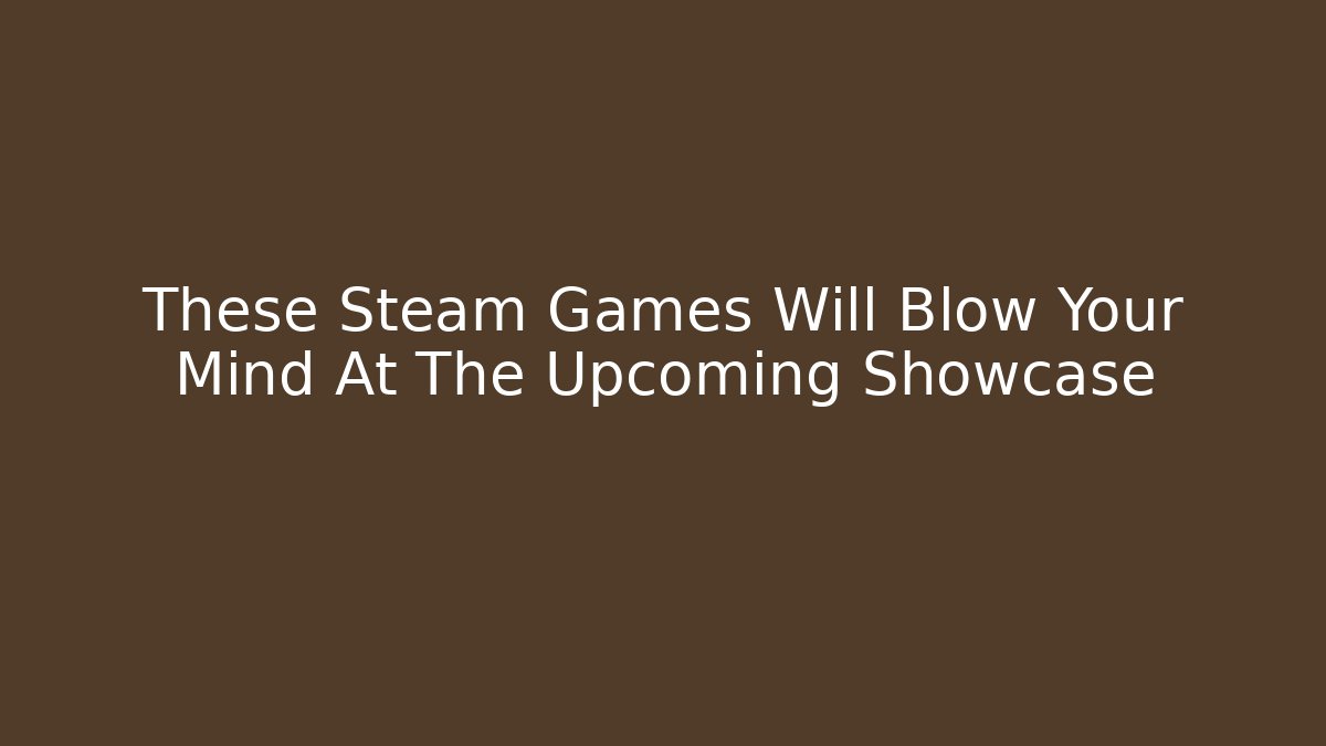 These Steam Games Will Blow Your Mind At The Upcoming Showcase
