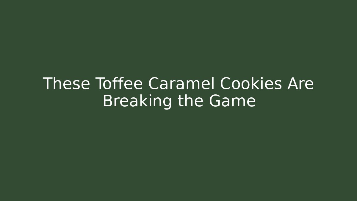 These Toffee Caramel Cookies Are Breaking the Game - Critter Realm