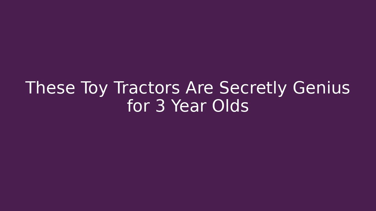 These Toy Tractors Are Secretly Genius for 3 Year Olds