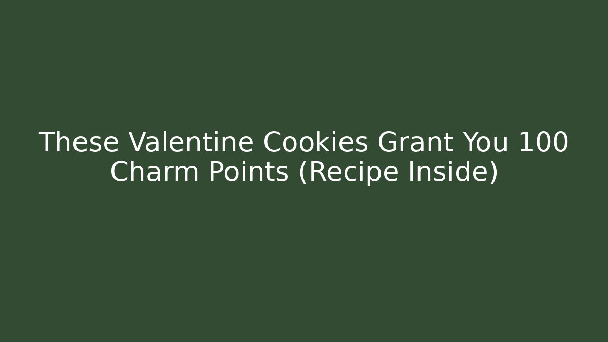 These Valentine Cookies Grant You +100 Charm Points (Recipe Inside)