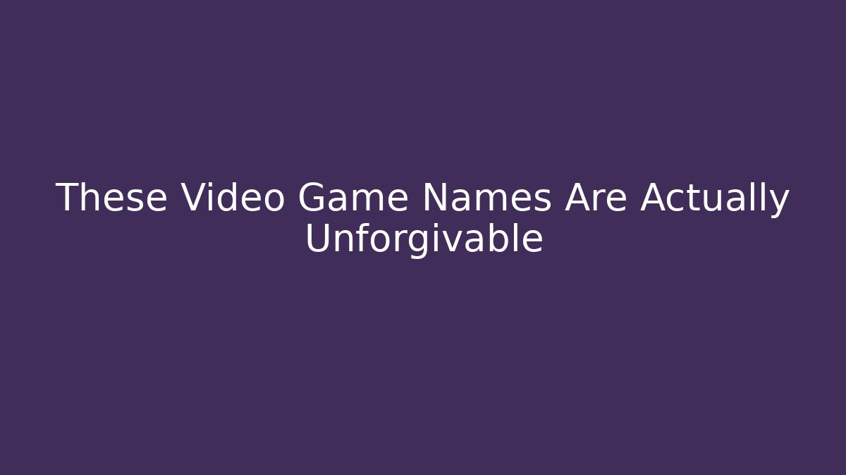 These Video Game Names Are Actually Unforgivable