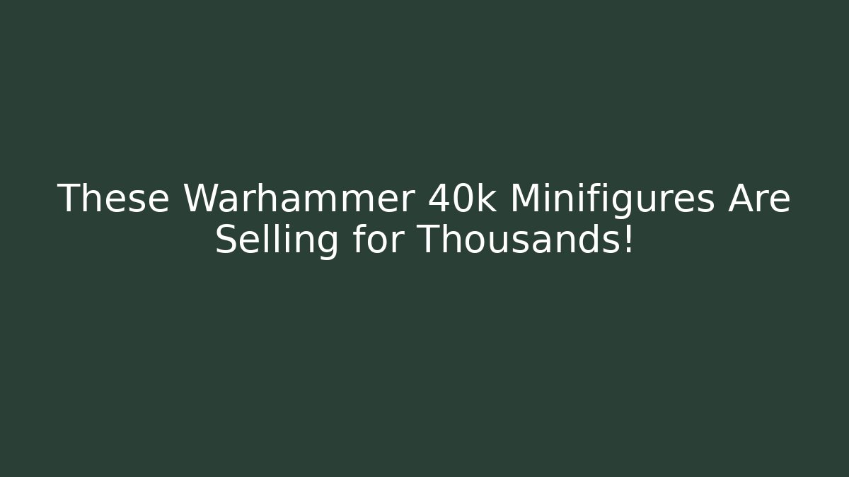 These Warhammer 40k Minifigures Are Selling for Thousands!