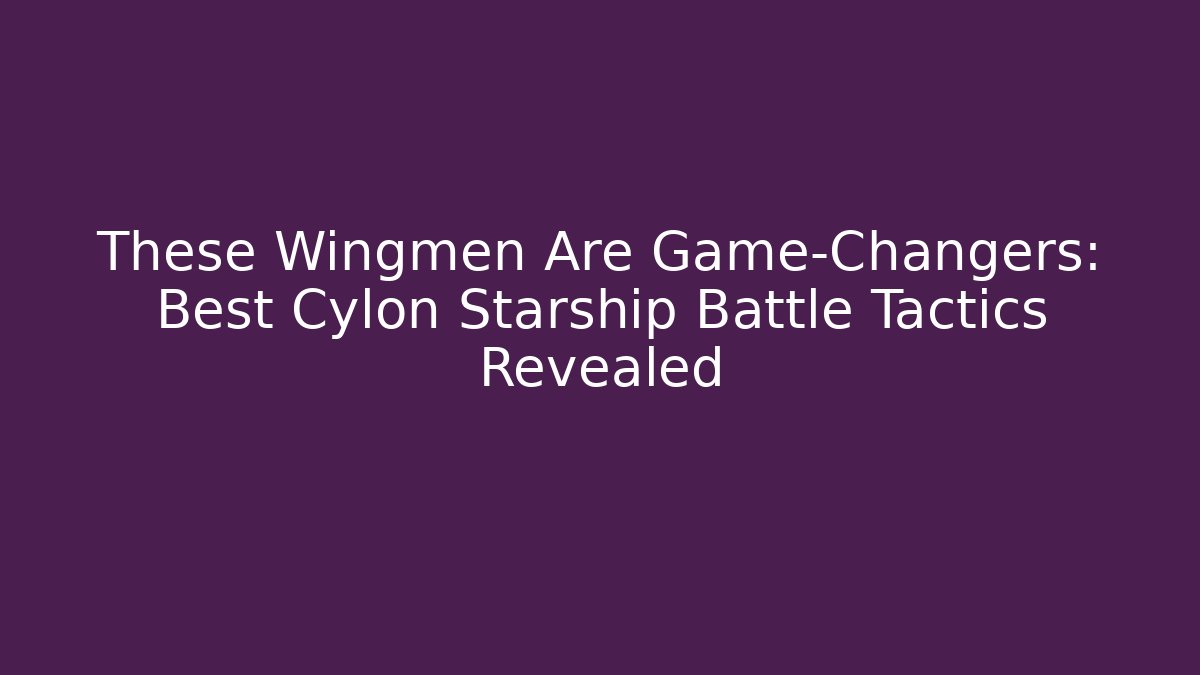 These Wingmen Are Game-Changers: Best Cylon Starship Battle Tactics Revealed