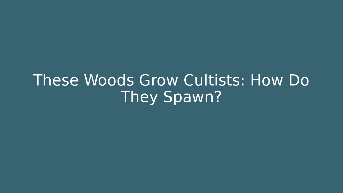 These Woods Grow Cultists: How Do They Spawn?