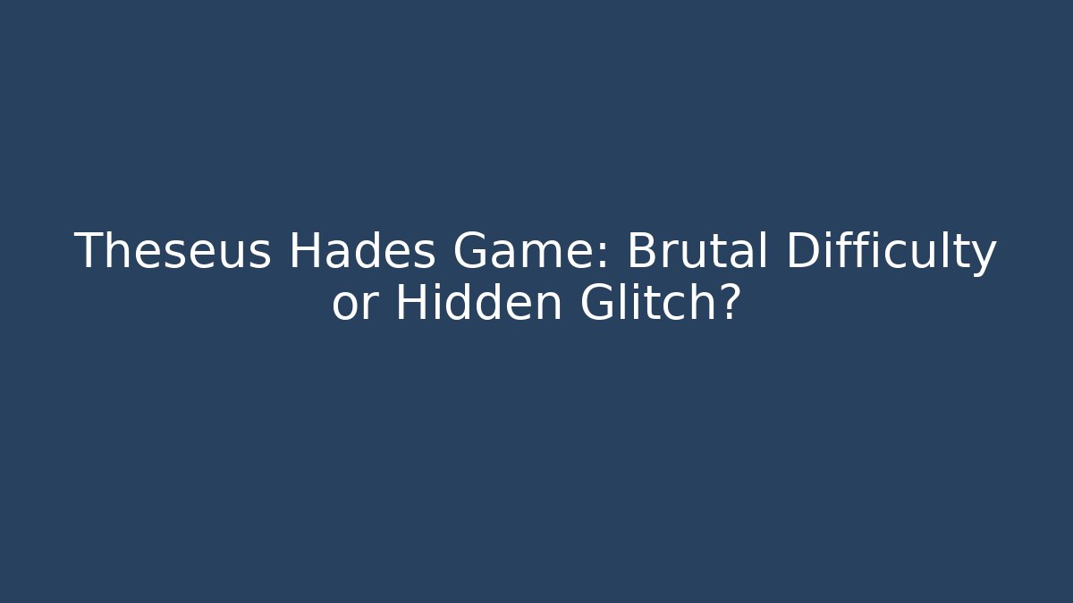 Theseus Hades Game: Brutal Difficulty or Hidden Glitch?