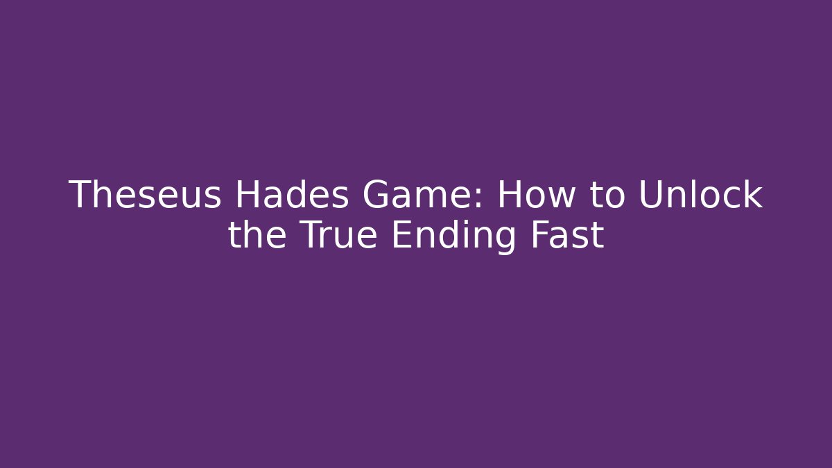 Theseus Hades Game: How to Unlock the True Ending Fast