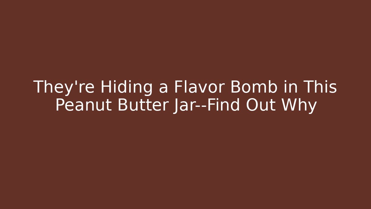 They're Hiding a Flavor Bomb in This Peanut Butter Jar—Find Out Why