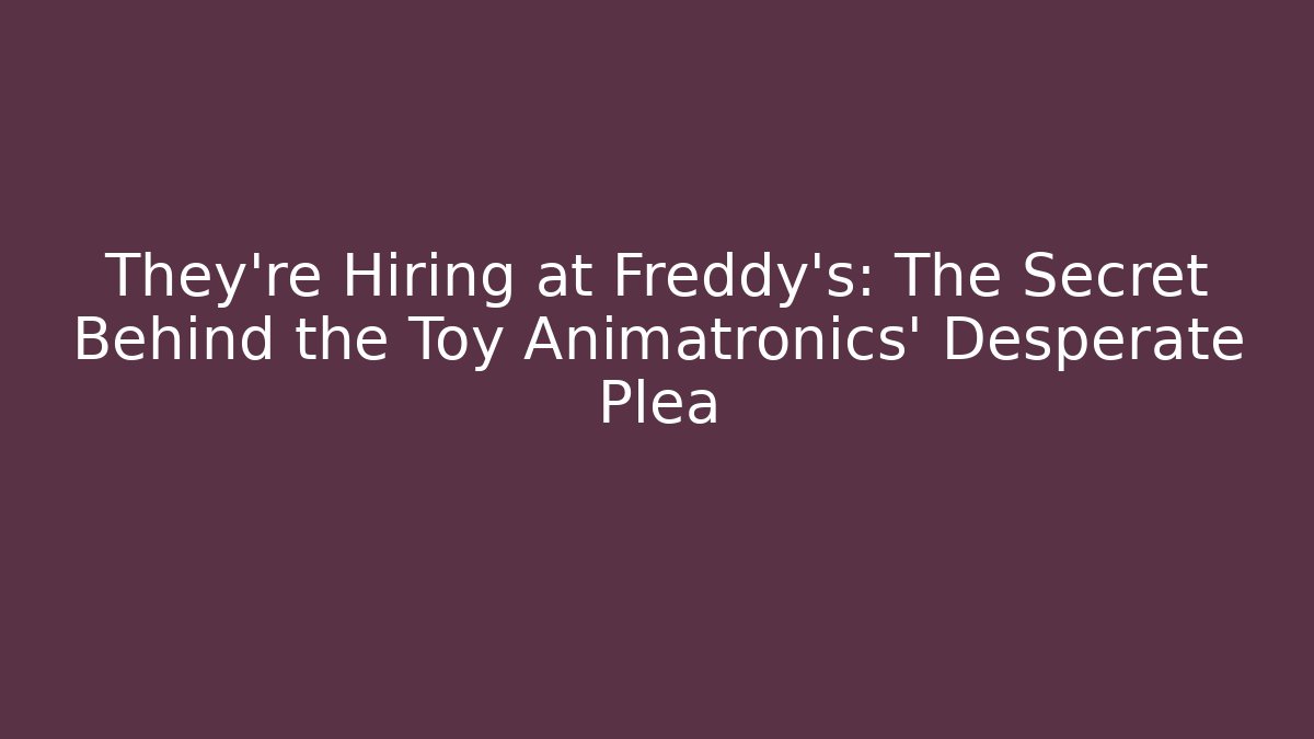 They're Hiring at Freddy's: The Secret Behind the Toy Animatronics' Desperate Plea