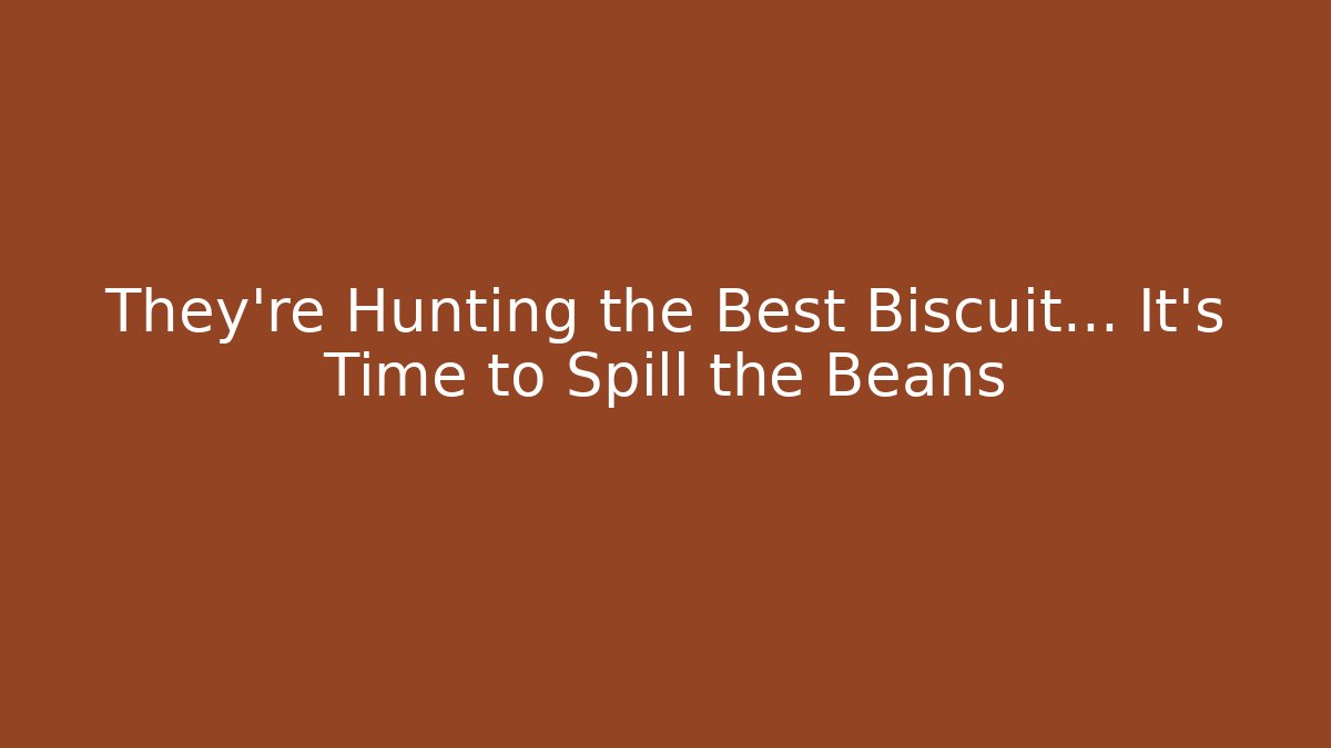 They're Hunting the Best Biscuit... It's Time to Spill the Beans