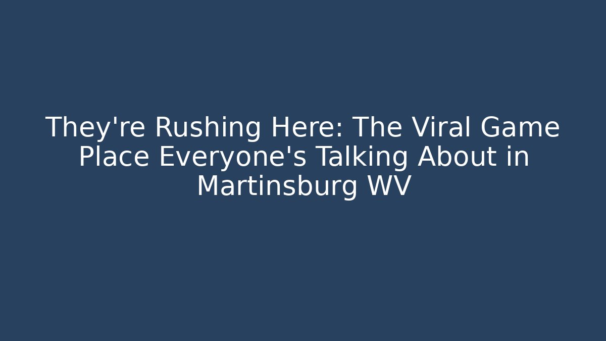 They're Rushing Here: The Viral Game Place Everyone's Talking About in Martinsburg WV